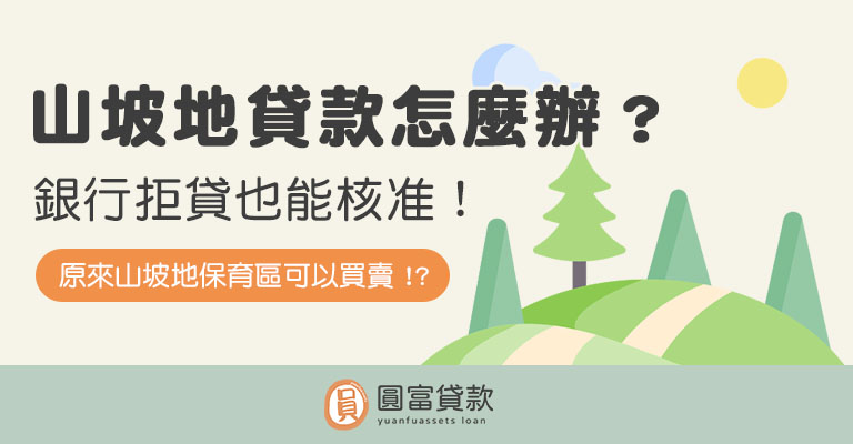 You are currently viewing 山坡地貸款怎麼辦？銀行拒貸也能核准！